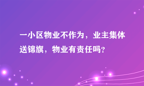 一小区物业不作为，业主集体送锦旗，物业有责任吗？