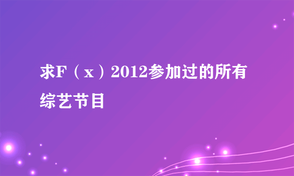 求F（x）2012参加过的所有综艺节目