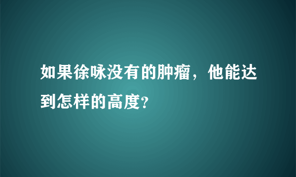 如果徐咏没有的肿瘤，他能达到怎样的高度？