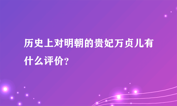 历史上对明朝的贵妃万贞儿有什么评价？