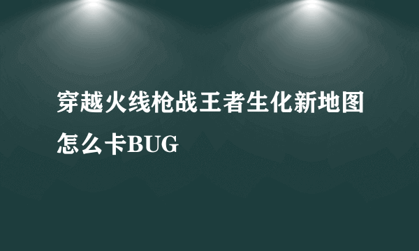 穿越火线枪战王者生化新地图怎么卡BUG