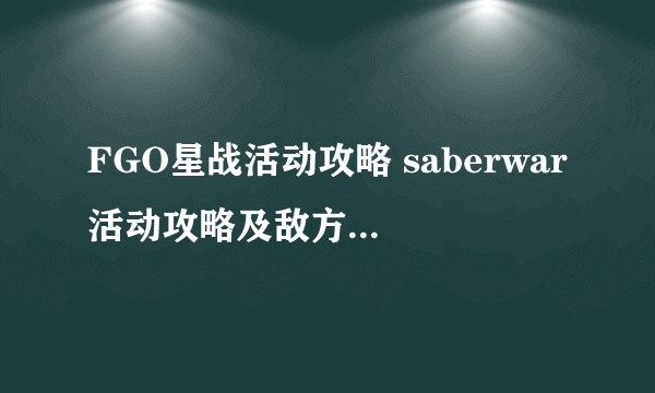 FGO星战活动攻略 saberwar活动攻略及敌方配置一览