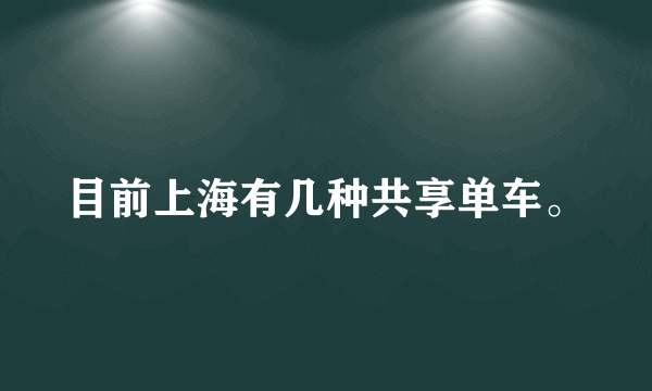 目前上海有几种共享单车。