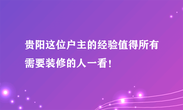 贵阳这位户主的经验值得所有需要装修的人一看！