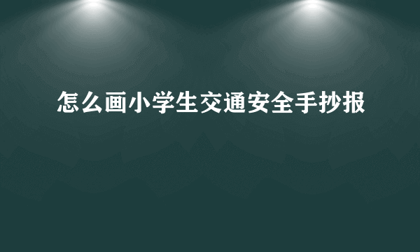 怎么画小学生交通安全手抄报