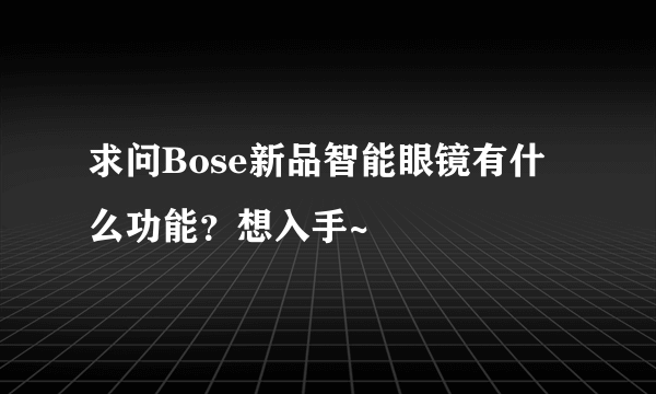 求问Bose新品智能眼镜有什么功能？想入手~