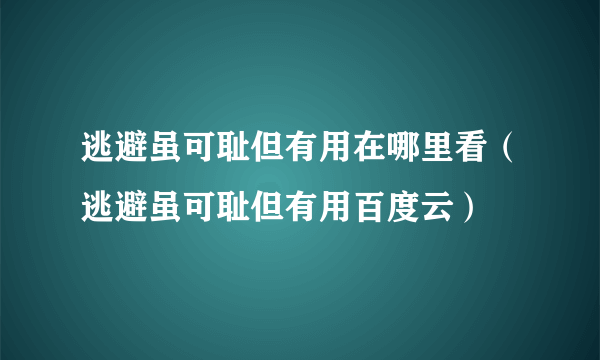 逃避虽可耻但有用在哪里看（逃避虽可耻但有用百度云）