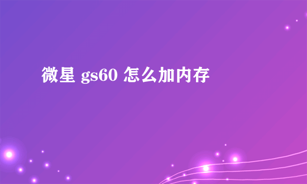 微星 gs60 怎么加内存