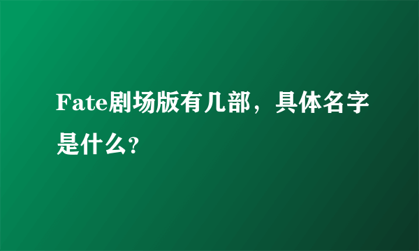 Fate剧场版有几部，具体名字是什么？