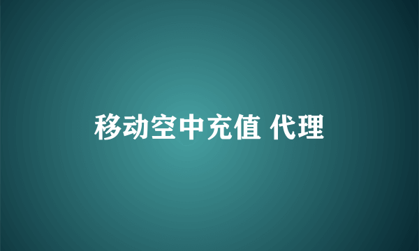 移动空中充值 代理