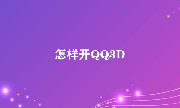 怎样开QQ3D