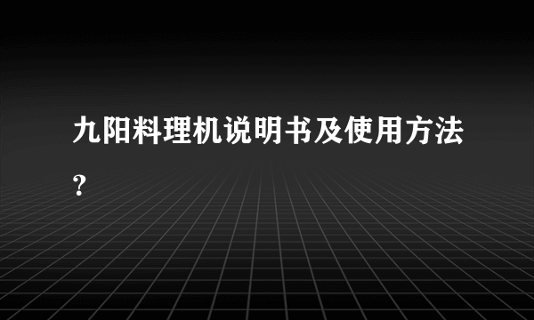 九阳料理机说明书及使用方法？