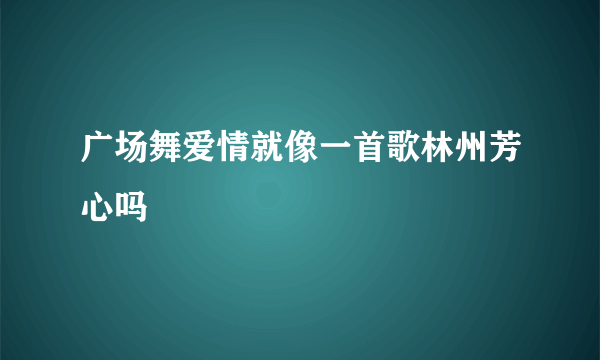 广场舞爱情就像一首歌林州芳心吗