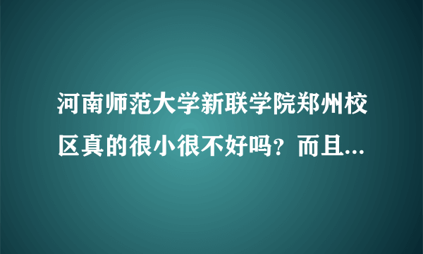 河南师范大学新联学院郑州校区真的很小很不好吗？而且目前只有一届学生吗？