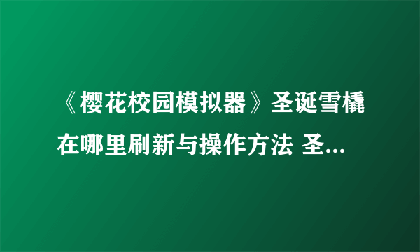 《樱花校园模拟器》圣诞雪橇在哪里刷新与操作方法 圣诞雪橇介绍图文教程