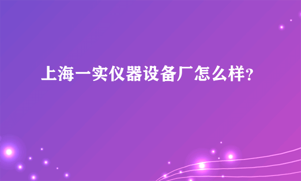 上海一实仪器设备厂怎么样？