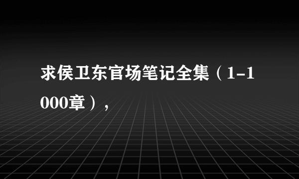 求侯卫东官场笔记全集（1-1000章），