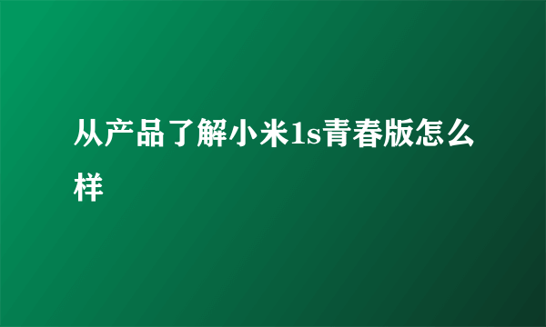 从产品了解小米1s青春版怎么样