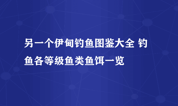 另一个伊甸钓鱼图鉴大全 钓鱼各等级鱼类鱼饵一览