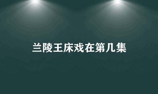 兰陵王床戏在第几集