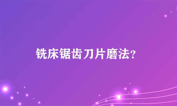 铣床锯齿刀片磨法？