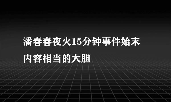 潘春春夜火15分钟事件始末 内容相当的大胆