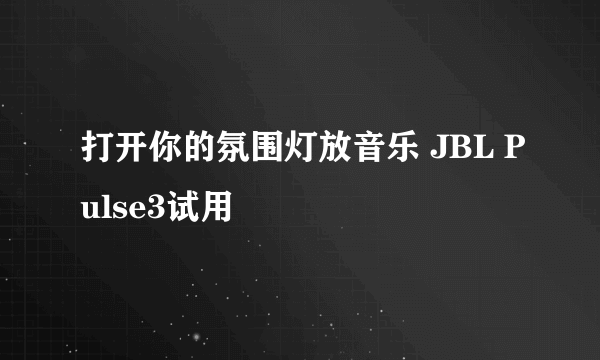 打开你的氛围灯放音乐 JBL Pulse3试用