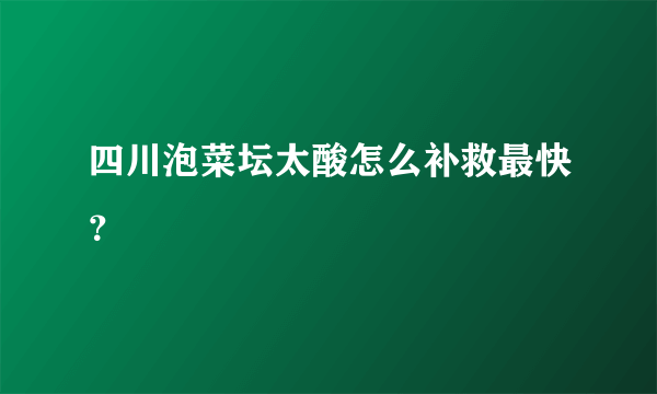 四川泡菜坛太酸怎么补救最快？