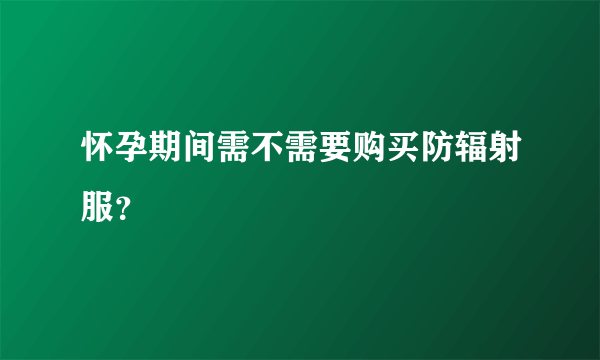 怀孕期间需不需要购买防辐射服？