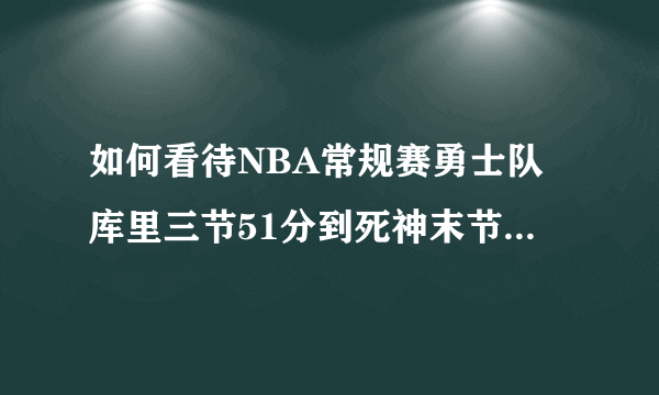 如何看待NBA常规赛勇士队库里三节51分到死神末节25分？