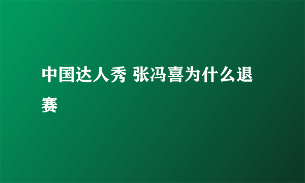 中国达人秀 张冯喜为什么退赛