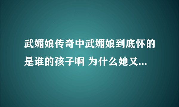 武媚娘传奇中武媚娘到底怀的是谁的孩子啊 为什么她又说是雉奴的呢