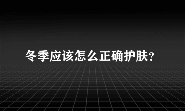 冬季应该怎么正确护肤？