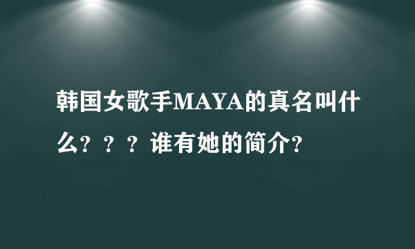 韩国女歌手MAYA的真名叫什么？？？谁有她的简介？