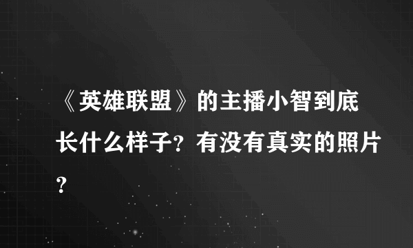 《英雄联盟》的主播小智到底长什么样子？有没有真实的照片？