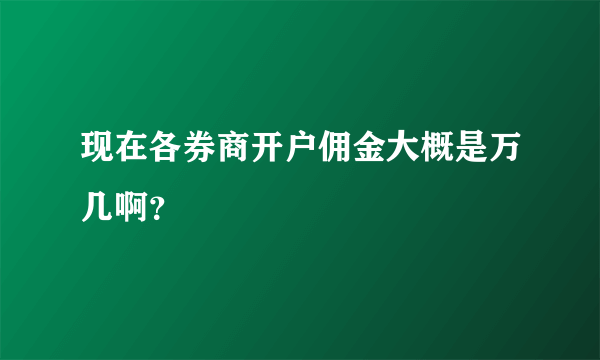 现在各券商开户佣金大概是万几啊？