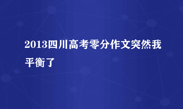 2013四川高考零分作文突然我平衡了