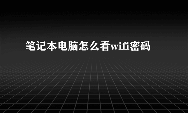 笔记本电脑怎么看wifi密码