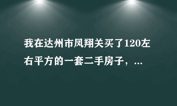 我在达州市凤翔关买了120左右平方的一套二手房子，年底马上要过户，请问交纳哪些费用及大概要多少钱？