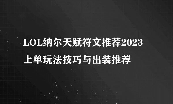 LOL纳尔天赋符文推荐2023 上单玩法技巧与出装推荐