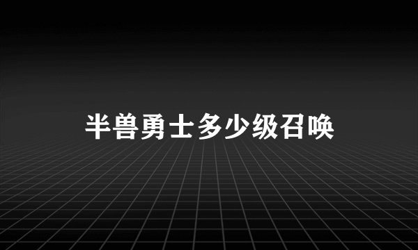 半兽勇士多少级召唤