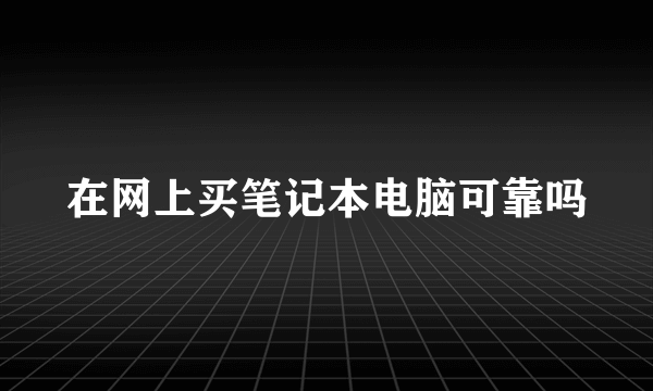 在网上买笔记本电脑可靠吗