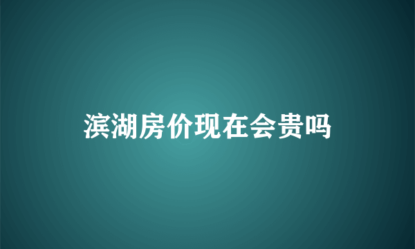 滨湖房价现在会贵吗