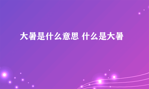 大暑是什么意思 什么是大暑