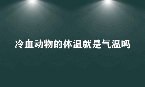 冷血动物的体温就是气温吗