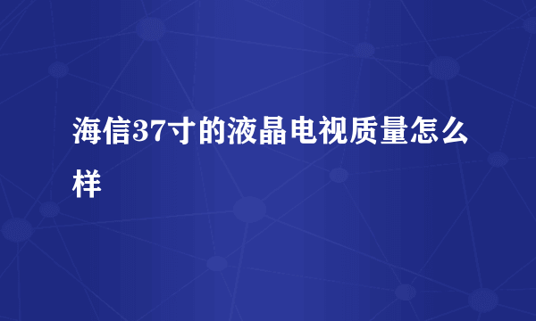 海信37寸的液晶电视质量怎么样