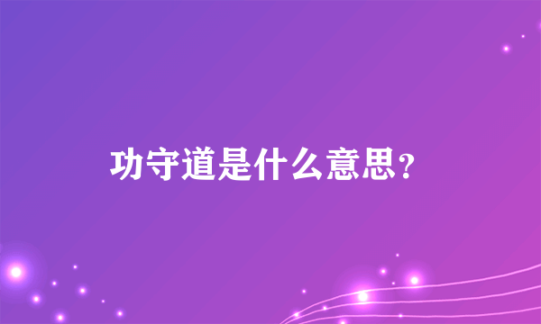 功守道是什么意思？