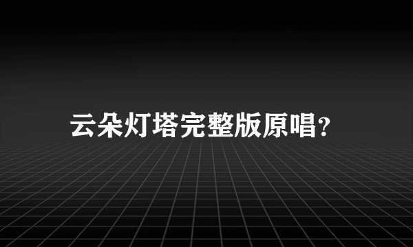 云朵灯塔完整版原唱？