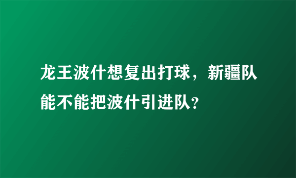 龙王波什想复出打球，新疆队能不能把波什引进队？