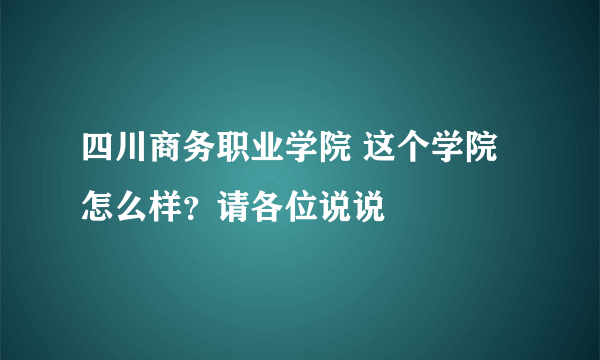 四川商务职业学院 这个学院怎么样？请各位说说